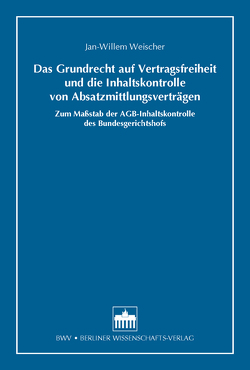 Das Grundrecht auf Vertragsfreiheit und die Inhaltskontrolle von Absatzmittlungsverträgen von Weischer,  Jan-Willem