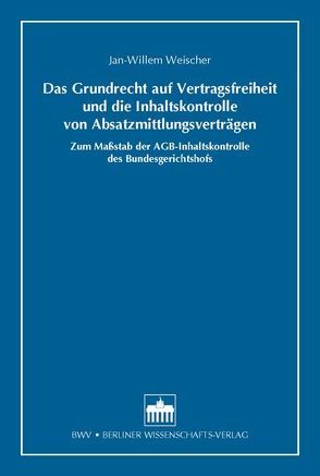 Das Grundrecht auf Vertragsfreiheit und die Inhaltskontrolle von Absatzmittlungsverträgen von Weischer,  Jan-Willem