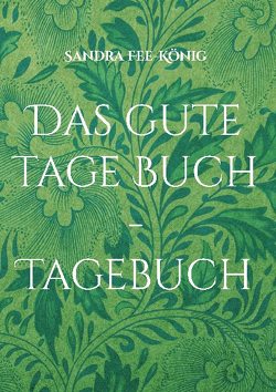 Das gute Tage Buch – Tagebuch von Fee-König,  Sandra