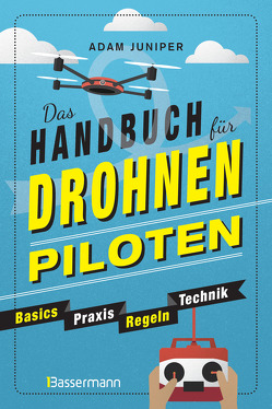 Das Handbuch für Drohnen-Piloten. Basics, Praxis, Technik, Regeln von Herbig,  Rena, Juniper,  Adam