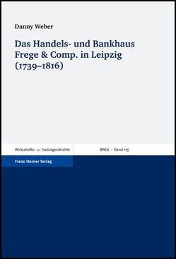 Das Handels- und Bankhaus Frege & Comp. in Leipzig (1739-1816) von Weber,  Danny