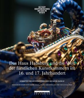 Das Haus Habsburg und die Welt der fürstlichen Kunstkammern im 16. und 17. Jahrhundert von Haag,  Sabine, Kirchweger,  Franz, Rainer,  Paulus