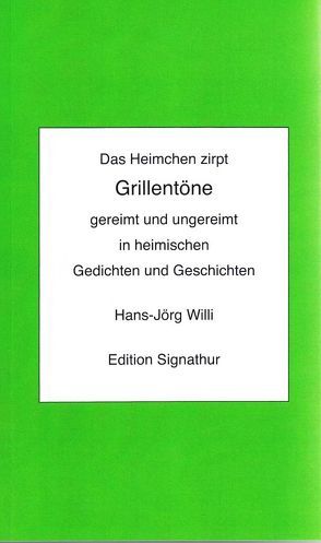 Das Heimchen zirpt — GRILLENTÖNE gereimt und ungereimt in heimischen Gedichten und Geschichten von Willi,  Hans-Jörg