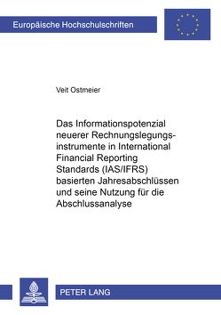 Das Informationspotenzial neuerer Rechnungslegungsinstrumente in International Financial Reporting Standards (IAS/IFRS) basierten Jahresabschlüssen und seine Nutzung für die Abschlussanalyse von Ostmeier,  Veit