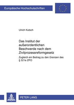 Das Institut der außerordentlichen Beschwerde nach dem Zivilprozessreformgesetz von Kutsch,  Ulrich