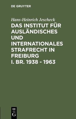 Das Institut für Ausländisches und Internationales Strafrecht in Freiburg i. Br. 1938 – 1963 von Jescheck,  Hans-Heinrich