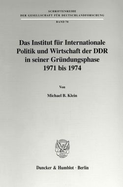 Das Institut für Internationale Politik und Wirtschaft der DDR in seiner Gründungsphase 1971 bis 1974. von Klein,  Michael B.