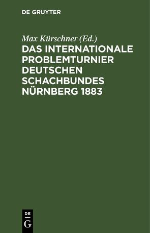 Das Internationale Problemturnier Deutschen Schachbundes Nürnberg 1883 von Kockelkorn,  C., Kohtz,  J., Kürschner,  Max