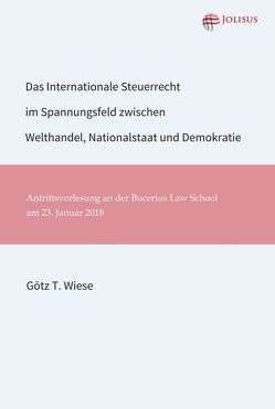Das Internationale Steuerrecht im Spannungsfeld zwischen Welthandel, Nationalstaat und Demokratie von Wiese,  Götz T.
