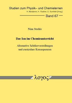 Das Ion im Chemieunterricht – Alternative Schülervorstellungen und curriculare Konsequenzen von Strehle,  Nina