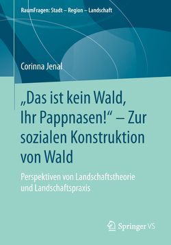 „Das ist kein Wald, Ihr Pappnasen!“ – Zur sozialen Konstruktion von Wald von Jenal,  Corinna