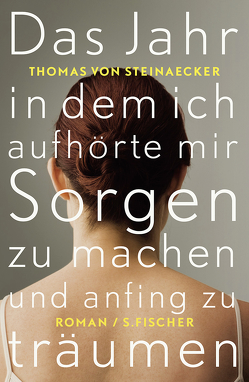 Das Jahr, in dem ich aufhörte, mir Sorgen zu machen, und anfing zu träumen von Steinaecker,  Thomas von