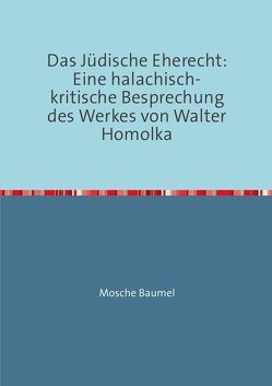 Das Jüdische Eherecht: Eine halachisch-kritische Besprechung des Werkes von Walter Homolka von Baumel,  Moshe