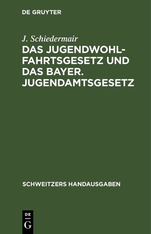 Das Jugendwohlfahrtsgesetz und das Bayer. Jugendamtsgesetz von Schiedermair,  J.