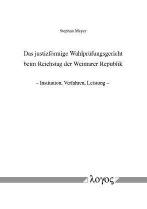 Das justizförmige Wahlprüfungsgericht beim Reichstag der Weimarer Republik — Institution, Verfahren, Leistung — von Meyer,  Stephan