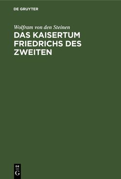 Das Kaisertum Friedrichs des Zweiten von Steinen,  Wolfram von den