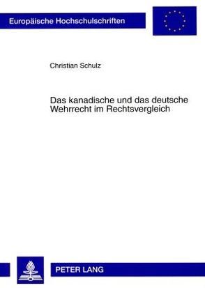 Das kanadische und das deutsche Wehrrecht im Rechtsvergleich von Schulz,  Christian