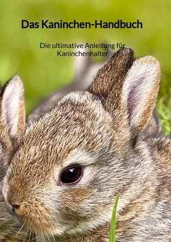 Das Kaninchen-Handbuch – Die ultimative Anleitung für Kaninchenhalter von Walther,  Max