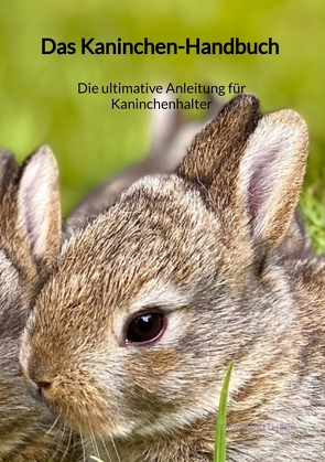 Das Kaninchen-Handbuch – Die ultimative Anleitung für Kaninchenhalter von Walther,  Max