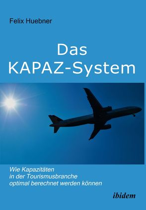 Das KAPAZ-System: Wie Kapazitäten in der Tourismusbranche optimal berechnet werden können von Huebner,  Felix