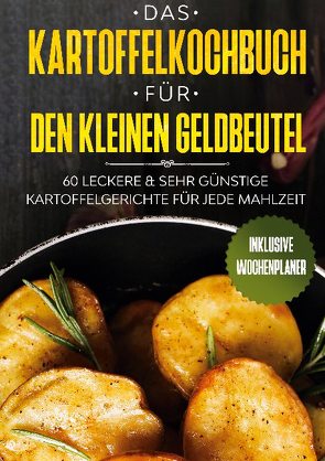 Das Kartoffelkochbuch für den kleinen Geldbeutel: 60 leckere & sehr günstige Kartoffelgerichte für jede Mahlzeit – Inklusive Wochenplaner von kochen,  Günstig