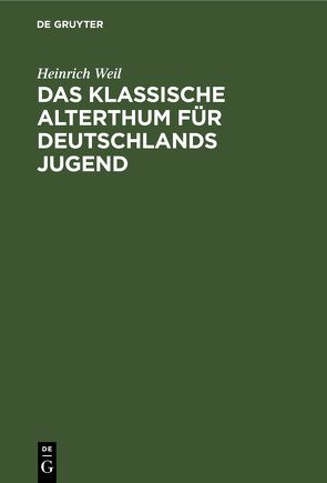 Das Klassische Alterthum für Deutschlands Jugend von Weil,  Heinrich