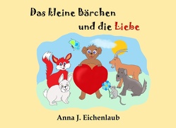 Das kleine Bärchen und die Liebe von J. Eichenlaub,  Anna