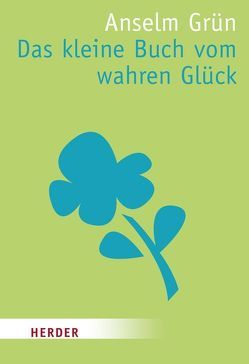 Das kleine Buch vom wahren Glück von Grün,  Anselm, Lichtenauer,  Anton