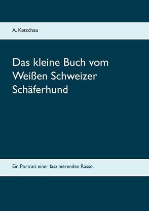 Das kleine Buch vom Weißen Schweizer Schäferhund von Ketschau,  A.