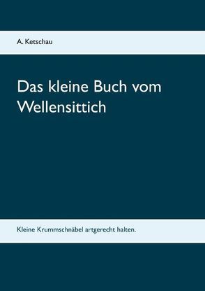 Das kleine Buch vom Wellensittich von Ketschau,  A.