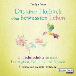 Das kleine Hör-Buch vom bewussten Leben von Boyes,  Carolyn, Hoffmann,  Daniela, Weingart,  Karin