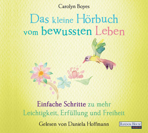 Das kleine Hör-Buch vom bewussten Leben von Boyes,  Carolyn, Hoffmann,  Daniela, Weingart,  Karin