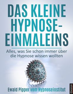 Das kleine Hypnose Einmaleins – Alles was Sie schon immer über die Hypnose wissen wollten von Ewald Pipper vom Hypnoseinstitut von Pipper,  Ewald