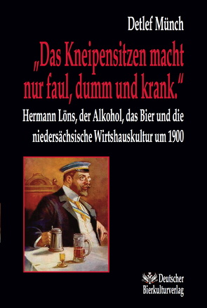 „Das Kneipensitzen macht nur faul, dumm und krank.“ Hermann Löns, der Alkohol, das Bier und die niedersächsische Wirtshauskultur um 1900 von Münch,  Detlef