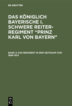 Das königlich Bayerische I. Schwere Reiter-Regiment “Prinz Karl von Bayern” / Das Regiment in dem Zeitraum von 1898–1913 von Fahrmbacher,  Hans, Pfetten-Arnbach,  Theodor von