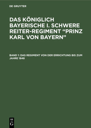 Das königlich Bayerische I. Schwere Reiter-Regiment “Prinz Karl von Bayern” / Das Regiment von der Errichtung bis zum Jahre 1848 von Pfetten-Arnbach,  Theodor von