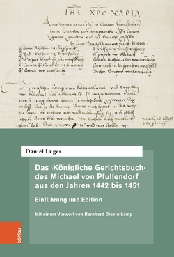 Das ‚Königliche Gerichtsbuch‘ des Michael von Pfullendorf aus den Jahren 1442 bis 1451 – Zu den Anfängen des Kammergerichts am römisch-deutschen Königshof von Amend-Traut,  Anja, Battenberg,  Friedrich, Cordes,  Albrecht, Czeguhn,  Ignacio, Luger,  Daniel, Oestmann,  Peter, Sellert,  Wolfgang