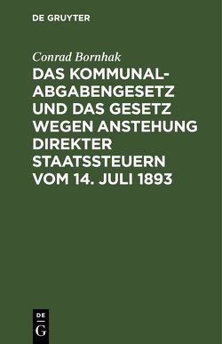Das Kommunalabgabengesetz und das Gesetz wegen Anstehung direkter Staatssteuern vom 14. Juli 1893 von Bornhak,  Conrad
