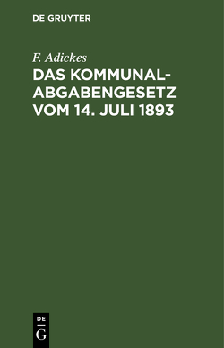 Das Kommunalabgabengesetz vom 14. Juli 1893 von Adickes,  F.