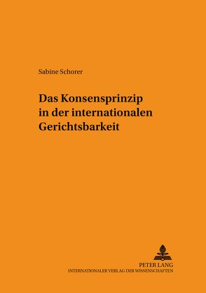 Das Konsensprinzip in der internationalen Gerichtsbarkeit von Schorer,  Sabine