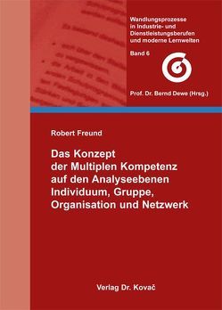 Das Konzept der Multiplen Kompetenz auf den Analyseebenen Individuum, Gruppe, Organisation und Netzwerk von Freund,  Robert