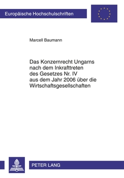 Das Konzernrecht Ungarns nach dem Inkrafttreten des Gesetzes Nr. IV aus dem Jahr 2006 über die Wirtschaftsgesellschaften von Baumann,  Marcell