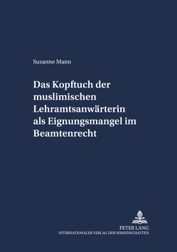 Das Kopftuch der muslimischen Lehramtsanwärterin als Eignungsmangel im Beamtenrecht von Mann,  Suzanne