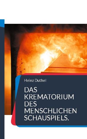 Das Krematorium des Menschlichen Schauspiels. von Duthel,  Heinz