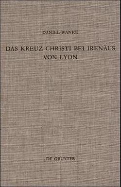 Das Kreuz Christi bei Irenäus von Lyon von Wanke,  Daniel