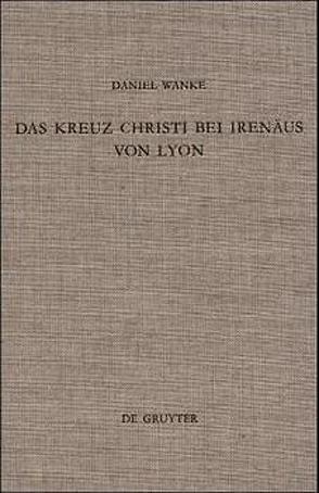 Das Kreuz Christi bei Irenäus von Lyon von Wanke,  Daniel