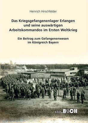 Das Kriegsgefangenenlager Erlangen und seine auswärtigen Arbeitskommandos im Ersten Weltkrieg von Hirschfelder,  Heinrich