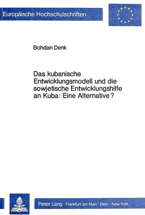 Das kubanische Entwicklungsmodell und die sowjetische Entwicklungshilfe an Kuba: Eine Alternative? von Denk,  Bohdan