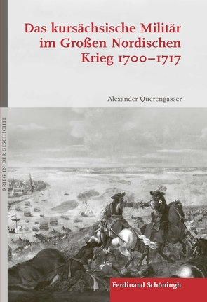 Das kursächsische Militär im Großen Nordischen Krieg 1700–1717 von Carl,  Horst, Förster,  Stig, Fritsche,  Maria, Hämmerle,  Christa, Kroener,  Bernhard R., Querengässer,  Alexander, Wegner,  Bernd, Werner,  Michael