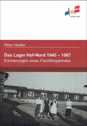 Das Lager Hof-Nord 1945 – 1967 von Bayreuther,  Magdalena, Heidler,  Peter, Nürmberger,  Peter